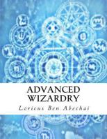 Advanced Wizardry: Theory and Practice of the Arcane Lore of High Magic and Incantations 149472037X Book Cover