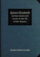 Queen Elizabeth: Various Scenes and Events in the Life of Her Majesty 0469251549 Book Cover