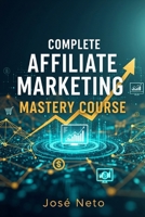 Complete Affiliate Marketing Mastery Course (Digital Marketing) B0GNK5LLYJ Book Cover
