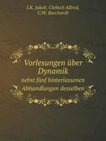 Vorlesungen über Dynamik Nebst fünf hinterlassenen Abhandlungen desselben 5519085617 Book Cover