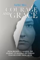 Courage and Grace: From Broken to Blissful, The Journey of Building Joy During Your Recovery from Abuse 0994025793 Book Cover