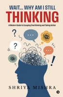 Wait... Why Am I Still Thinking: A Modern Guide to Escaping Overthinking and Taking Action B0H5BZ464K Book Cover