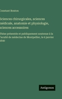 Sciences chirurgicales, sciences médicale, anatomie et physiologie, sciences accessoires: Thèse présentée et publiquement soutenue à la Faculté de ... le 6 janvier 1840 (French Edition) 3563070415 Book Cover