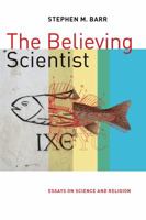 The Believing Scientist: Essays on Science and Religion 0802873707 Book Cover