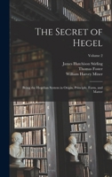 The Secret of Hegel: Being the Hegelian System in Origin, Principle, Form, and Matter; Volume 2 1018002480 Book Cover