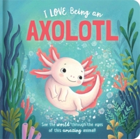 I Love Being an Axolotl: Padded Board Book: Picture Storybook 0655241035 Book Cover