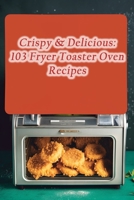 Crispy & Delicious: 103 Fryer Toaster Oven Recipes B0CL26RFD3 Book Cover