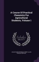 A Course of Practical Chemistry for Agricultural Students;; Volume 1 1357644485 Book Cover