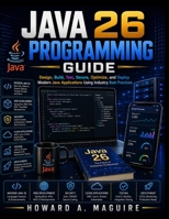 Java 26 Programming Guide: Design, Build, Test, Secure, Optimize, and Deploy Modern Java Applications Using Industry Best Practices (Next Level Technology) B0HFTXX9DY Book Cover