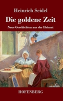 Die goldene Zeit: Neue Geschichten aus der Heimat 3743737639 Book Cover