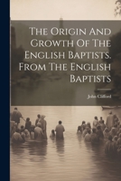 The Origin And Growth Of The English Baptists. From The English Baptists 1021856363 Book Cover