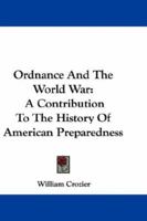 Ordnance and the World War; A Contribution to the History of American Preparedness 1117887227 Book Cover