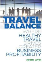 Travel Balance: Where Healthy Travel Drives Greater Business Profitability 1547093110 Book Cover