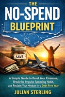 The No-Spend Blueprint: A Simple Guide to Reset your Finances, Break the Impulse Spending Habit, and Reclaim your Mindset for a Debt-Free Year B0GG2H6CCJ Book Cover