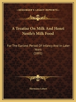 A Treatise On Milk And Henri Nestle's Milk Food: For The Earliest Period Of Infancy And In Later Years 1167350588 Book Cover