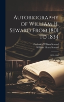 Autobiography of William H. Seward From 1801 to 1834: 1831-1846 1021149160 Book Cover