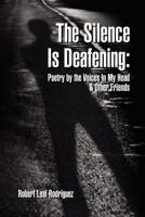 The Silence Is Deafening: Poetry by the Voices In My Head & Other Friends: Poetry by the Voices In My Head & Other Friends 1465366814 Book Cover