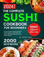 The Complete Sushi cookbook for beginners 2024: Step-By-Step Guide to Prepare Deliciously Healthy Sushi Roll, Sashimi, Nigiri, Tuna, Teriyaki, Tempura and More with 120 Days Healthy Meal Plan B0CT5V1S36 Book Cover