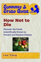 Summary & Study Guide - How Not to Die: Discover the Foods Scientifically Proven to Prevent and Reverse Disease: Volume 10 1548197661 Book Cover