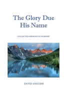 The Glory Due His Name: Collected Sermons on Worship B0F231HMBS Book Cover