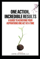 One Action, Incredible Results: A Guide to Achieving Your Aspirations One Act at a Time B0CFCJ2K8J Book Cover