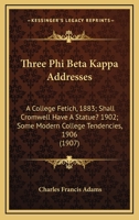 Three Phi Beta Kappa Addresses: A College Fetich, 1883; Shall Cromwell Have A Statue? 1902; Some Modern College Tendencies, 1906 (1907) 1148994076 Book Cover