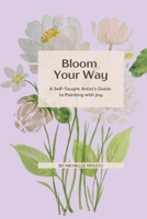Bloom Your Way: A Self-Taught Artist's Guide to Painting with joy B0GYWWM253 Book Cover