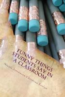 Funny Things Students Say in a Classroom 1484125541 Book Cover