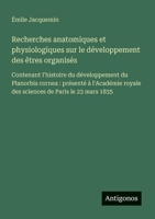 Recherches anatomiques et physiologiques sur le développement des êtres organisés: Contenant l'histoire du développement du Planorbis cornea: présenté ... de Paris le 23 mars 1835 (French Edition) 3563212678 Book Cover