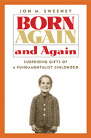 Born Again And Again: Surprising Gifts Of A Fundamentalist Childhood 1557254311 Book Cover