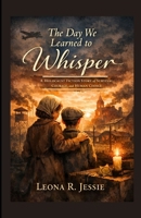 The Day We Learned to Whisper: A Holocaust Fiction Story of Survival, Courage, and Human Choice B0GPFRGSCD Book Cover