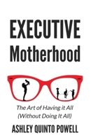 Executive Motherhood: The Art of Having It All Without Doing It All 1955750297 Book Cover