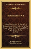 The Recorder V2: Being A Collection Of Tracts And Disquisitions, Chiefly Relative To The Modern State And Principles Of The People Called Quakers 1120921554 Book Cover