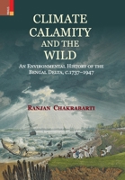 Climate, Calamity and the Wild: An Environmental History of the Bengal Delta, C.1737-1947 9355725205 Book Cover