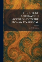 The Rite of Ordination According to the Roman Pontifical 1025962052 Book Cover