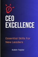 CEO EXCELLENCE: Essential Skills For New Leaders B0CGWQX47N Book Cover