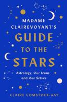 Madame Clairevoyant’s Guide to the Stars: Astrology, Our Icons, and Our Selves 0063264471 Book Cover