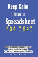 Keep Calm I Have A Spreadsheet For That: Awesome Coworker Gag Gift Funny Office Notebook Journal (6 x 9 Blank Lined Notebook, 140 pages) 167669434X Book Cover