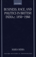 Business, Race, and Politics in British India, c. 1850-1960 (Oxford Historical Monographs) 0198207115 Book Cover