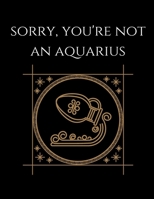 Sorry, You're not an aquarius: Aquarius Notebook Astrology Horoscope Zodiac signs 1677821647 Book Cover