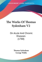 The Works Of Thomas Sydenham V2: On Acute And Chronic Diseases 1104410575 Book Cover