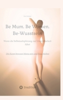 Be Mum. Be Woman. Be-Wusstsein: Wenn die Selbstaufgabe zur Unsichtbarkeit führt - Die Kunst bewusst Mama sein und Frau bleiben (German Edition) 3384321847 Book Cover