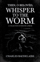 Then, O Belov�d, Whisper to the Worm - A Collection of Poetry & Prose 1528719328 Book Cover