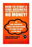How to Start a Side-Business This Weekend with Little to No Money!: 19 Side-Business Ideas You Can Afford to Start in Just a Few Days. 1500963887 Book Cover