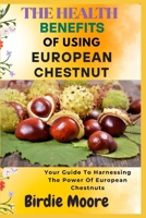 THE HEALTH BENEFITS OF USING EUROPEAN CHESTNUT: Your Guide To Harnessing The Power Of European Chestnuts B0FBLLMCZ9 Book Cover