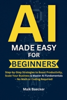 AI Made Easy for Beginners: Step-by-Step Strategies to Boost Productivity, Scale Your Business & Master AI Fundamentals – No Math or Coding Required! B0F89KY55V Book Cover