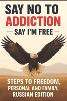 Say No to addiction, Say”I’m FREE”: Steps to Freedom: Personal or Family . (Russian Edition) B0FLWDX9NT Book Cover