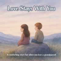 Love Stays With You: A comforting story for when you lose a grandparent (Kids Who Overcome) B0G51WR88D Book Cover
