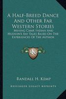 A Half-Breed Dance, and Other Far Western Stories: Mining Camp, Indian and Hudson's Bay Tales Based on the Experiences of the Author 1171715315 Book Cover