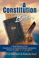 A Constitution Is Born: A Brief History of the Constitution of the United States of America, Tracing the Hand of God 1479606456 Book Cover